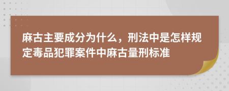 麻古主要成分为什么，刑法中是怎样规定毒品犯罪案件中麻古量刑标准