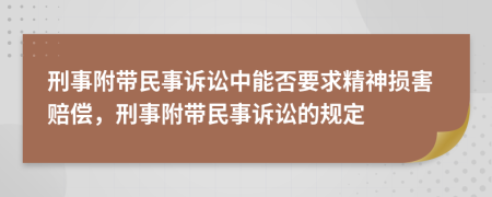 刑事附带民事诉讼中能否要求精神损害赔偿，刑事附带民事诉讼的规定