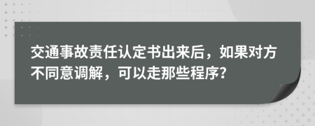 交通事故责任认定书出来后，如果对方不同意调解，可以走那些程序？