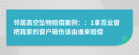 邻居高空坠物赔偿案例：：1拿百业窗把我家的窗户砸伤该由谁来赔偿