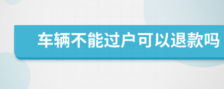 车辆不能过户可以退款吗