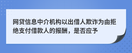 网贷信息中介机构以出借人欺诈为由拒绝支付借款人的报酬，是否应予