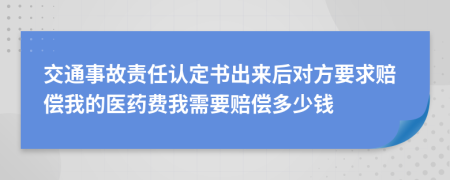 交通事故责任认定书出来后对方要求赔偿我的医药费我需要赔偿多少钱