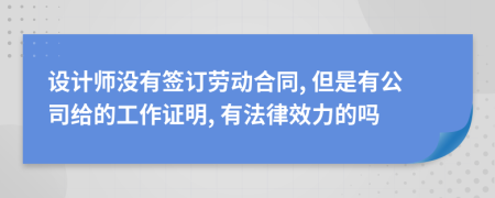 设计师没有签订劳动合同, 但是有公司给的工作证明, 有法律效力的吗