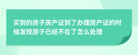 买到的房子房产证到了办理房产证的时候发现房子已经不在了怎么处理