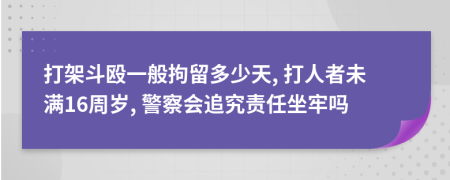 打架斗殴一般拘留多少天, 打人者未满16周岁, 警察会追究责任坐牢吗