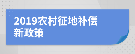 2019农村征地补偿新政策