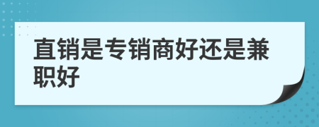 直销是专销商好还是兼职好