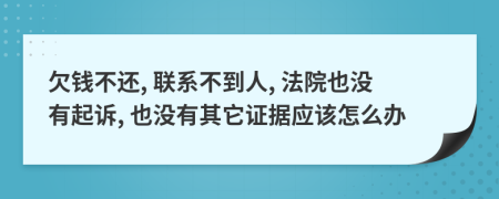 欠钱不还, 联系不到人, 法院也没有起诉, 也没有其它证据应该怎么办