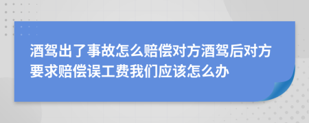 酒驾出了事故怎么赔偿对方酒驾后对方要求赔偿误工费我们应该怎么办