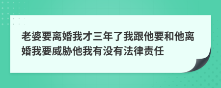 老婆要离婚我才三年了我跟他要和他离婚我要威胁他我有没有法律责任