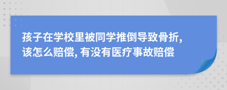 孩子在学校里被同学推倒导致骨折, 该怎么赔偿, 有没有医疗事故赔偿
