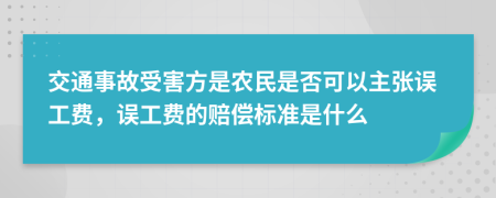 交通事故受害方是农民是否可以主张误工费，误工费的赔偿标准是什么