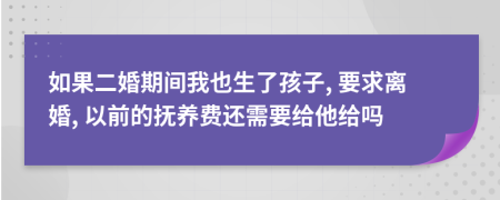 如果二婚期间我也生了孩子, 要求离婚, 以前的抚养费还需要给他给吗