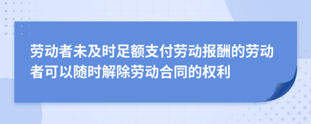 劳动者未及时足额支付劳动报酬的劳动者可以随时解除劳动合同的权利