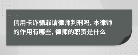 信用卡诈骗罪请律师判刑吗, 本律师的作用有哪些, 律师的职责是什么