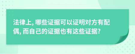 法律上, 哪些证据可以证明对方有配偶, 而自己的证据也有这些证据?