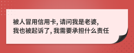 被人冒用信用卡, 请问我是老婆, 我也被起诉了, 我需要承担什么责任