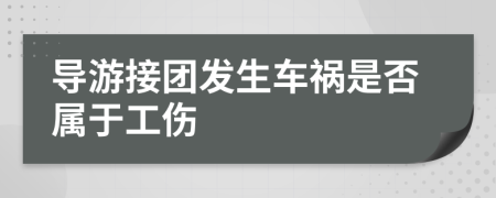 导游接团发生车祸是否属于工伤