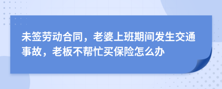 未签劳动合同，老婆上班期间发生交通事故，老板不帮忙买保险怎么办