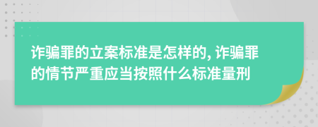 诈骗罪的立案标准是怎样的, 诈骗罪的情节严重应当按照什么标准量刑