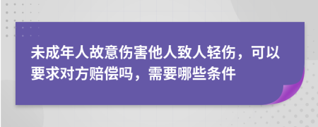 未成年人故意伤害他人致人轻伤，可以要求对方赔偿吗，需要哪些条件