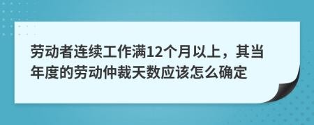 劳动者连续工作满12个月以上，其当年度的劳动仲裁天数应该怎么确定