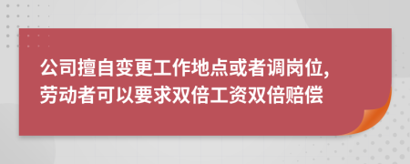 公司擅自变更工作地点或者调岗位, 劳动者可以要求双倍工资双倍赔偿
