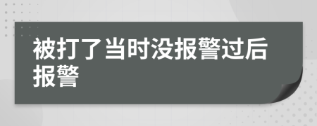 被打了当时没报警过后报警