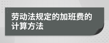 劳动法规定的加班费的计算方法