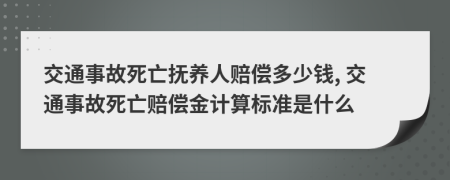 交通事故死亡抚养人赔偿多少钱, 交通事故死亡赔偿金计算标准是什么