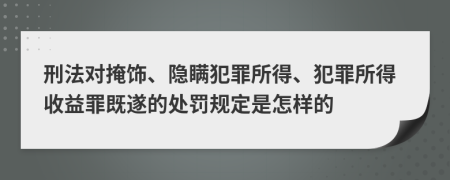 刑法对掩饰、隐瞒犯罪所得、犯罪所得收益罪既遂的处罚规定是怎样的