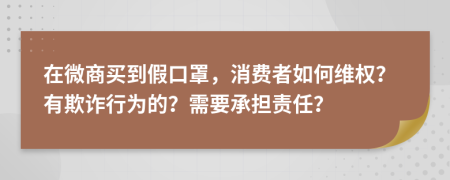 在微商买到假口罩，消费者如何维权？有欺诈行为的？需要承担责任？