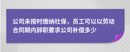 公司未按时缴纳社保，员工可以以劳动合同期内辞职要求公司补偿多少