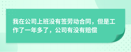 我在公司上班没有签劳动合同，但是工作了一年多了，公司有没有赔偿