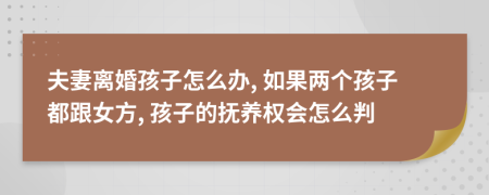 夫妻离婚孩子怎么办, 如果两个孩子都跟女方, 孩子的抚养权会怎么判