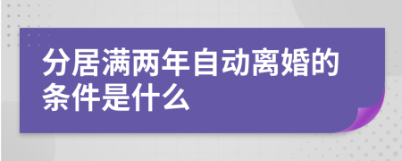 分居满两年自动离婚的条件是什么