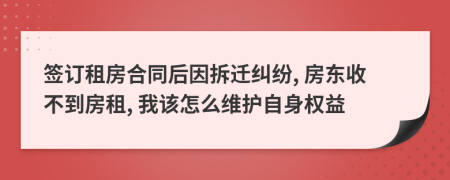 签订租房合同后因拆迁纠纷, 房东收不到房租, 我该怎么维护自身权益