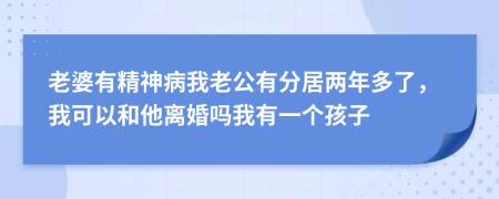 老婆有精神病我老公有分居两年多了，我可以和他离婚吗我有一个孩子