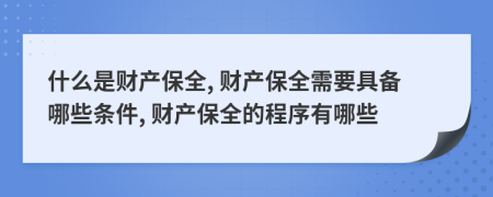 什么是财产保全, 财产保全需要具备哪些条件, 财产保全的程序有哪些