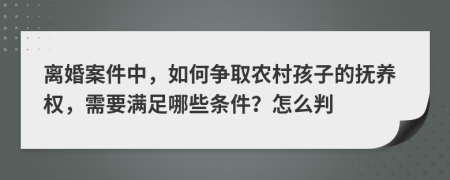 离婚案件中，如何争取农村孩子的抚养权，需要满足哪些条件？怎么判