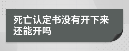 死亡认定书没有开下来还能开吗