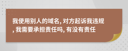 我使用别人的域名, 对方起诉我违规, 我需要承担责任吗, 有没有责任