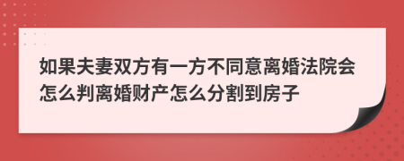 如果夫妻双方有一方不同意离婚法院会怎么判离婚财产怎么分割到房子