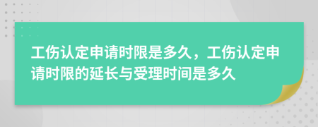 工伤认定申请时限是多久，工伤认定申请时限的延长与受理时间是多久