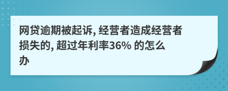 网贷逾期被起诉, 经营者造成经营者损失的, 超过年利率36% 的怎么办