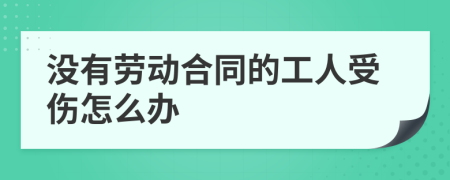 没有劳动合同的工人受伤怎么办