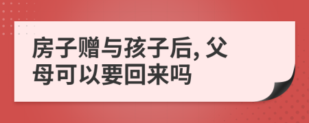 房子赠与孩子后, 父母可以要回来吗