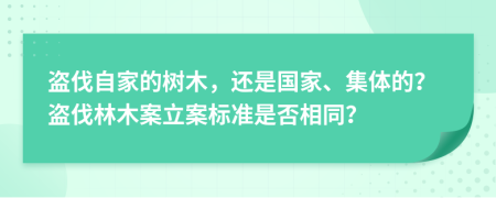 盗伐自家的树木，还是国家、集体的？盗伐林木案立案标准是否相同？