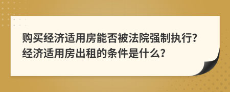 购买经济适用房能否被法院强制执行？经济适用房出租的条件是什么？